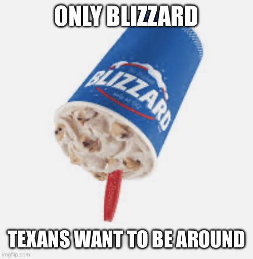 Texas blizzard 2022 | ONLY BLIZZARD; TEXANS WANT TO BE AROUND | image tagged in texas blizzard 2022 | made w/ Imgflip meme maker
