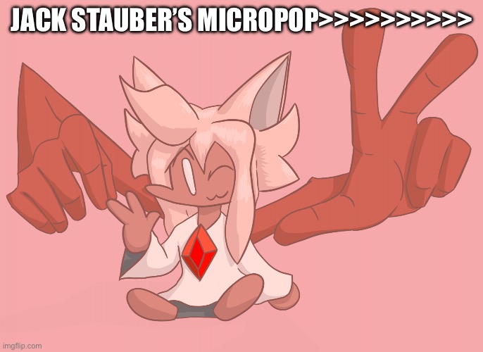 hand dude | JACK STAUBER’S MICROPOP>>>>>>>>>> | image tagged in hand dude | made w/ Imgflip meme maker