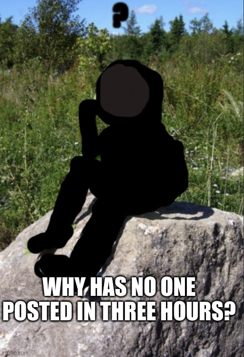 stream is quiet today | WHY HAS NO ONE POSTED IN THREE HOURS? | image tagged in hmm | made w/ Imgflip meme maker