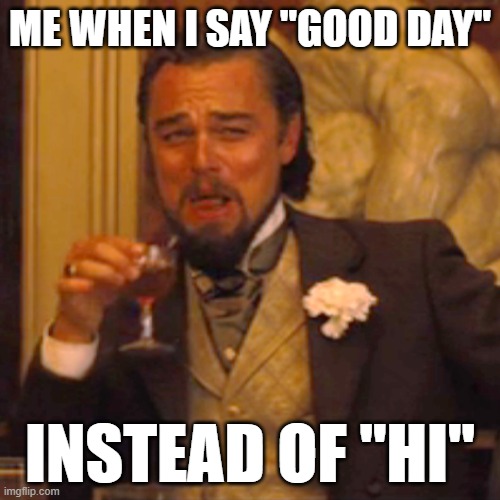 top comment gets to name this meme | ME WHEN I SAY "GOOD DAY"; INSTEAD OF "HI" | image tagged in memes,laughing leo | made w/ Imgflip meme maker