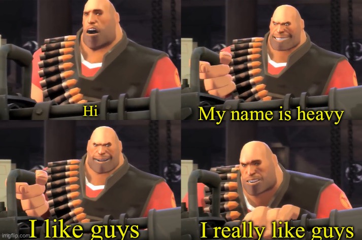 I am Heavy Weapons Guy | Hi; My name is heavy; I like guys; I really like guys | image tagged in i am heavy weapons guy | made w/ Imgflip meme maker
