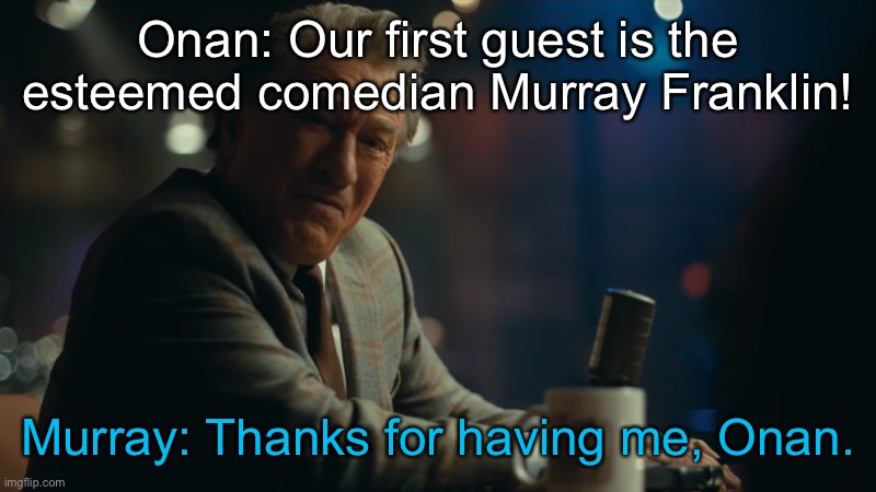 You're laughing. | Onan: Our first guest is the esteemed comedian Murray Franklin! Murray: Thanks for having me, Onan. | image tagged in you're laughing | made w/ Imgflip meme maker