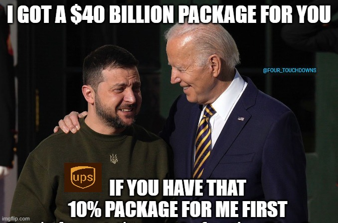 UPS arrives at White House What can Brown do for you? | I GOT A $40 BILLION PACKAGE FOR YOU; IF YOU HAVE THAT 10% PACKAGE FOR ME FIRST | made w/ Imgflip meme maker