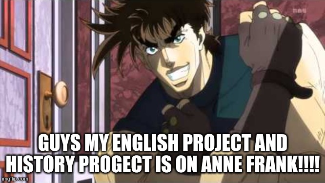 YESSIR ( iykyk ) | GUYS MY ENGLISH PROJECT AND HISTORY PROJECT IS ON ANNE FRANK!!!! | image tagged in nice jojo,is this  ajojo refrence,yesssir,nazi | made w/ Imgflip meme maker