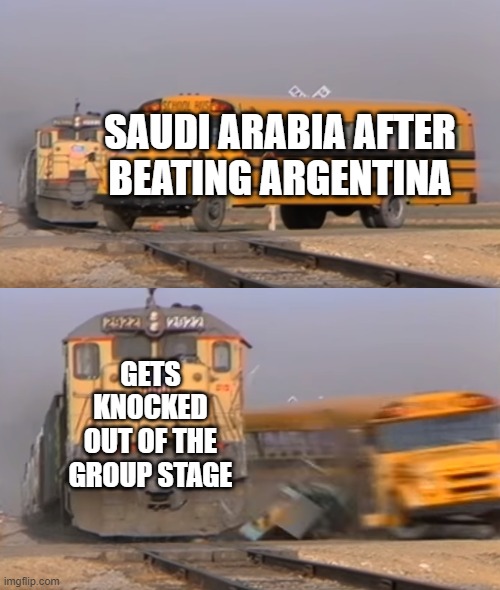 Saudis thought they are slick after beating Messi along with the Argentina team | SAUDI ARABIA AFTER
BEATING ARGENTINA; GETS KNOCKED OUT OF THE GROUP STAGE | image tagged in a train hitting a school bus | made w/ Imgflip meme maker