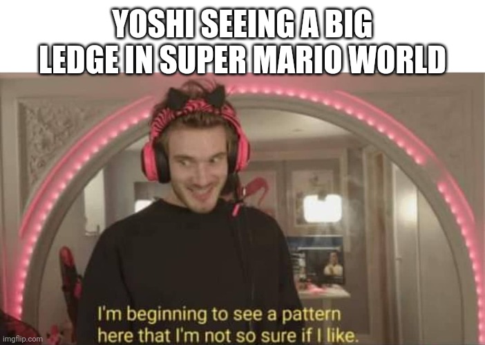 I'm beginning to see a pattern here | YOSHI SEEING A BIG LEDGE IN SUPER MARIO WORLD | image tagged in i'm beginning to see a pattern here | made w/ Imgflip meme maker