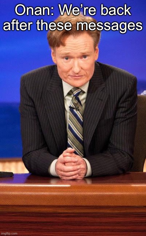 Conan o'brian | Onan: We’re back after these messages | image tagged in conan o'brian | made w/ Imgflip meme maker