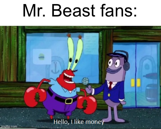 Hello, I like money | Mr. Beast fans: | image tagged in hello i like money | made w/ Imgflip meme maker
