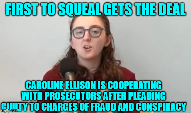 FIRST TO SQUEAL GETS THE DEAL CAROLINE ELLISON IS COOPERATING WITH PROSECUTORS AFTER PLEADING GUILTY TO CHARGES OF FRAUD AND CONSPIRACY | made w/ Imgflip meme maker