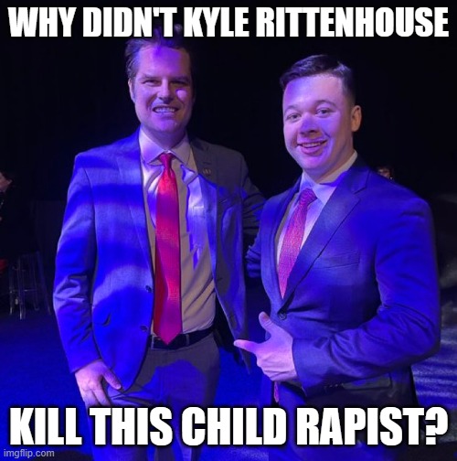 He had a chance to bag another pedo and he blew it. | WHY DIDN'T KYLE RITTENHOUSE; KILL THIS CHILD RAPIST? | image tagged in kyle rittenhouse,matt gaetz | made w/ Imgflip meme maker