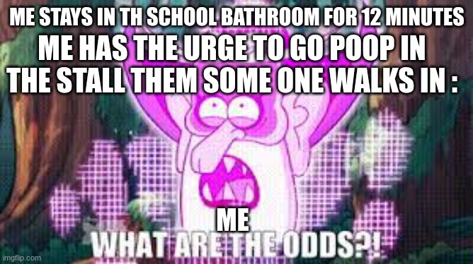 ME STAYS IN TH SCHOOL BATHROOM FOR 12 MINUTES; ME HAS THE URGE TO GO POOP IN THE STALL THEM SOME ONE WALKS IN :; ME | image tagged in relatable | made w/ Imgflip meme maker