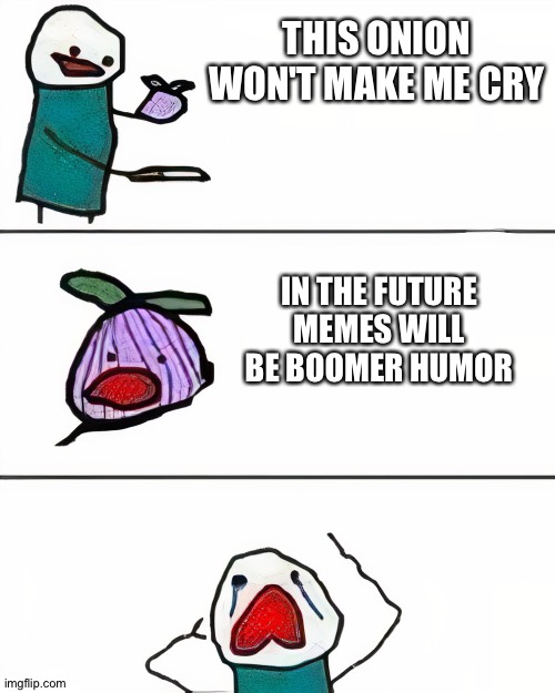 this onion won't make me cry (better quality) | THIS ONION WON'T MAKE ME CRY; IN THE FUTURE MEMES WILL BE BOOMER HUMOR | image tagged in this onion won't make me cry better quality | made w/ Imgflip meme maker