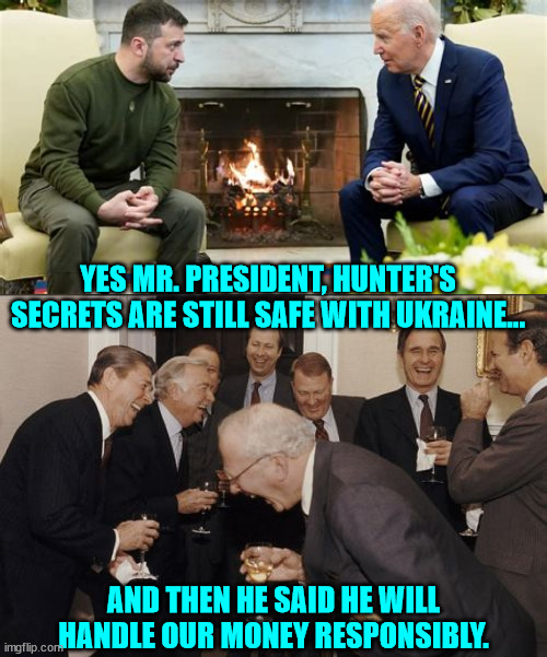 and don't forget 10% for the Big Guy... | YES MR. PRESIDENT, HUNTER'S SECRETS ARE STILL SAFE WITH UKRAINE... AND THEN HE SAID HE WILL HANDLE OUR MONEY RESPONSIBLY. | image tagged in memes,laughing men in suits,government corruption | made w/ Imgflip meme maker