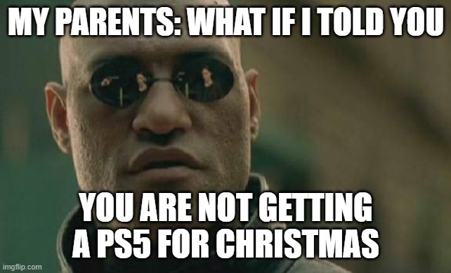 the sadness of reality | MY PARENTS: WHAT IF I TOLD YOU; YOU ARE NOT GETTING A PS5 FOR CHRISTMAS | image tagged in memes,matrix morpheus,ps5,christmas | made w/ Imgflip meme maker