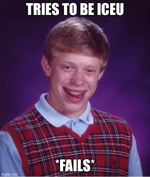 Every Kid On The Entire Damn Planet Be Like: | TRIES TO BE ICEU; *FAILS* | image tagged in memes,bad luck brian | made w/ Imgflip meme maker