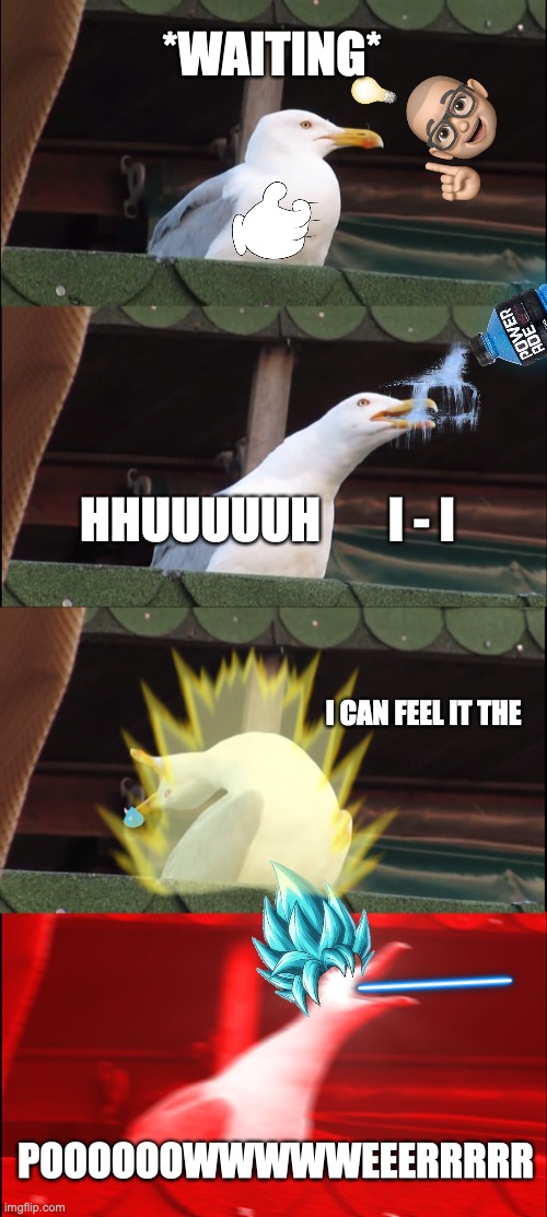 Inhaling Seagull | *WAITING*; HHUUUUUH       I - I; I CAN FEEL IT THE; POOOOOOWWWWWEEERRRRR | image tagged in memes,inhaling seagull,angry birds,super sayain | made w/ Imgflip meme maker