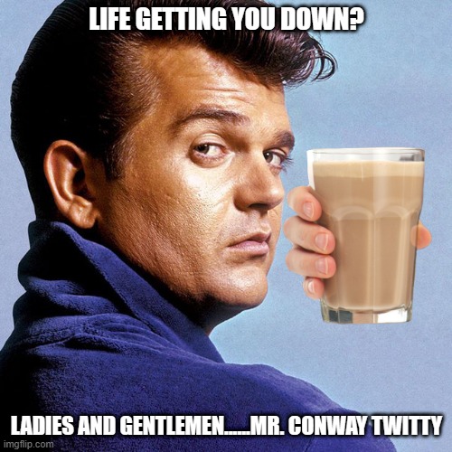 Ladies and Gentlemen | LIFE GETTING YOU DOWN? LADIES AND GENTLEMEN......MR. CONWAY TWITTY | image tagged in conway twitty,chocky,choccy milk,life,bad,good | made w/ Imgflip meme maker