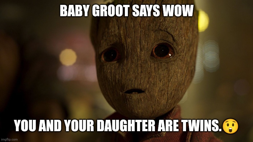 Mum and daughter twins. | BABY GROOT SAYS WOW; YOU AND YOUR DAUGHTER ARE TWINS.😲 | image tagged in baby groot in awe | made w/ Imgflip meme maker