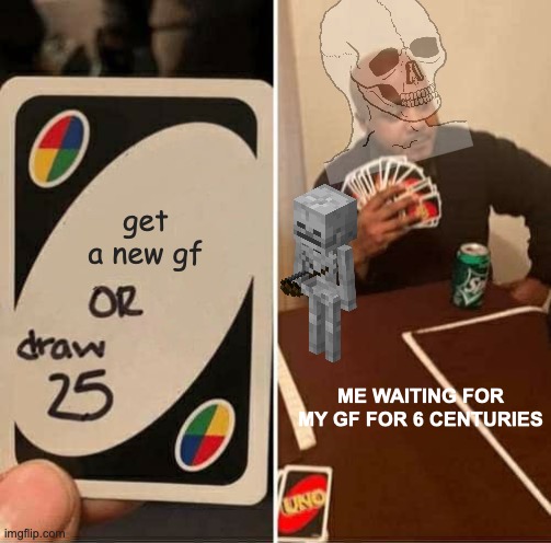 UNO Draw 25 Cards Meme | get a new gf; ME WAITING FOR MY GF FOR 6 CENTURIES | image tagged in memes,uno draw 25 cards,gf | made w/ Imgflip meme maker