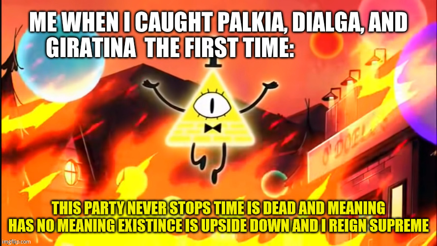 Pokemon | ME WHEN I CAUGHT PALKIA, DIALGA, AND GIRATINA  THE FIRST TIME: | image tagged in bill cipher time is dead and meaning has no meaning | made w/ Imgflip meme maker