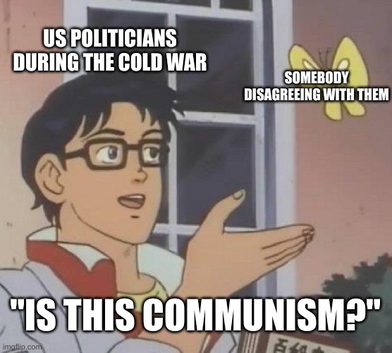 [political opponent] is a KGB communist spy! | US POLITICIANS DURING THE COLD WAR; SOMEBODY DISAGREEING WITH THEM; "IS THIS COMMUNISM?" | image tagged in memes,is this a pigeon | made w/ Imgflip meme maker