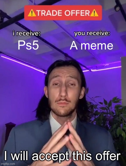 Choose | Ps5; A meme; I will accept this offer | image tagged in trade offer | made w/ Imgflip meme maker