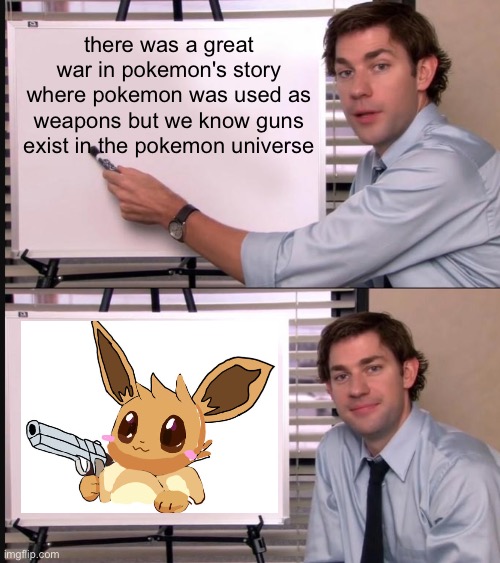 Jim Halpert Pointing to Whiteboard | there was a great war in pokemon's story where pokemon was used as weapons but we know guns exist in the pokemon universe | image tagged in jim halpert pointing to whiteboard | made w/ Imgflip meme maker