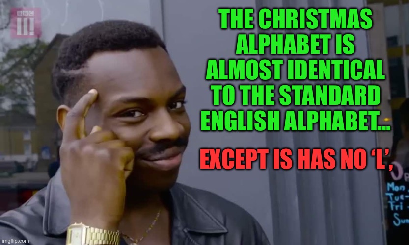 Alphabet | THE CHRISTMAS ALPHABET IS ALMOST IDENTICAL TO THE STANDARD ENGLISH ALPHABET…; EXCEPT IS HAS NO ‘L’, | image tagged in eddie murphy thinking | made w/ Imgflip meme maker