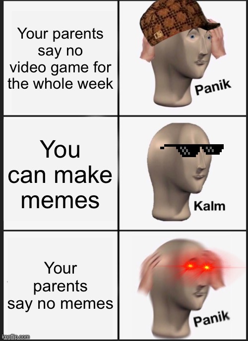 Panik kalm PANIK | Your parents say no video game for the whole week; You can make memes; Your parents say no memes | image tagged in memes,panik kalm panik,funny,parents | made w/ Imgflip meme maker