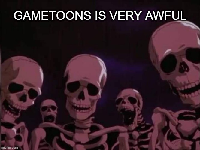 no elsagate | GAMETOONS IS VERY AWFUL | image tagged in skeleton | made w/ Imgflip meme maker