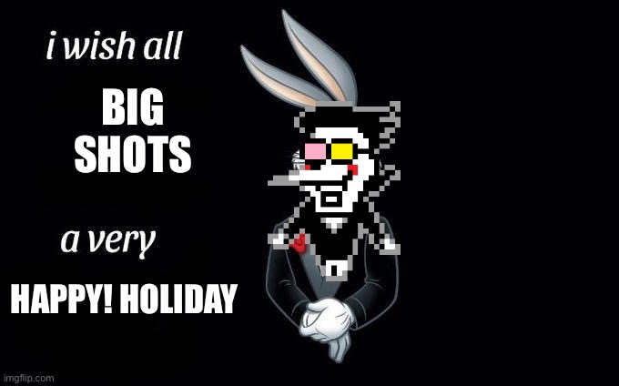 I wish all big shots a very happy holiday! | BIG
SHOTS; HAPPY! HOLIDAY | image tagged in i wish all x a very y,videogames | made w/ Imgflip meme maker