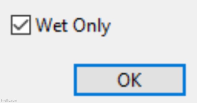 Wet Only | image tagged in wet only | made w/ Imgflip meme maker