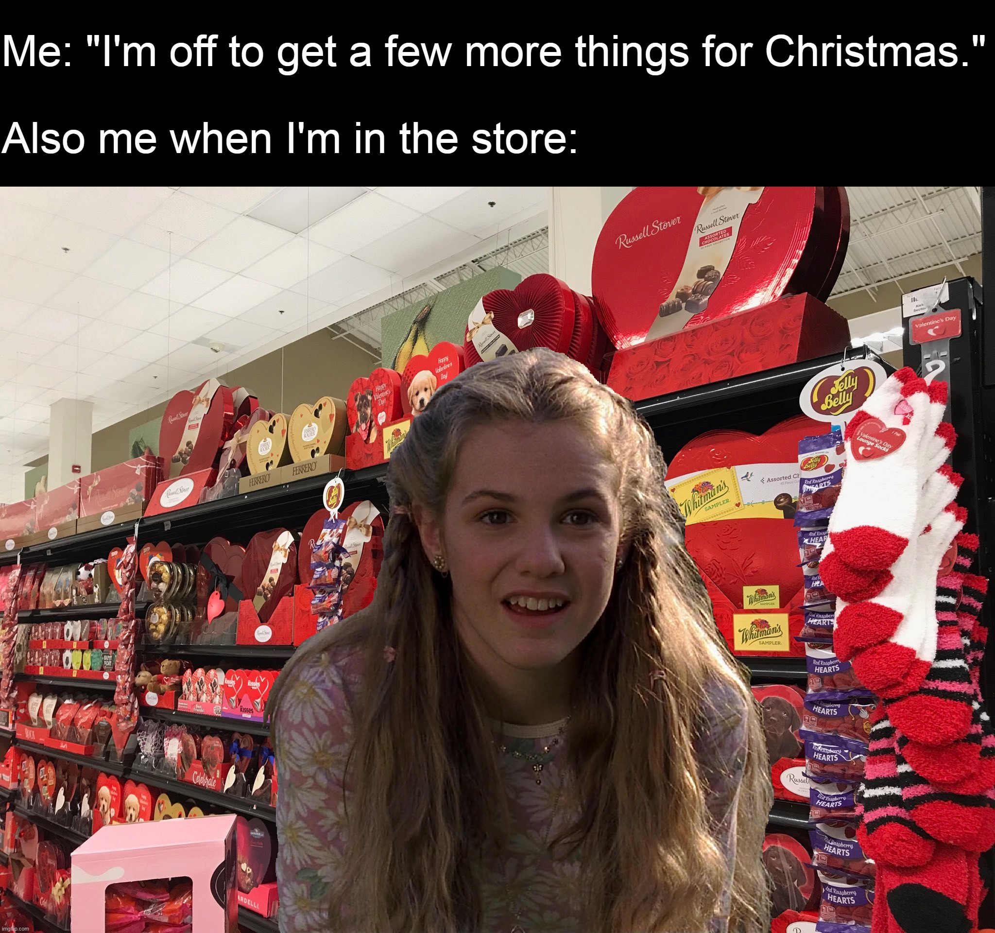 Me: "I'm off to get a few more things for Christmas."
 
Also me when I'm in the store: | image tagged in meme,memes,humor,christmas,funny,valentine's day | made w/ Imgflip meme maker