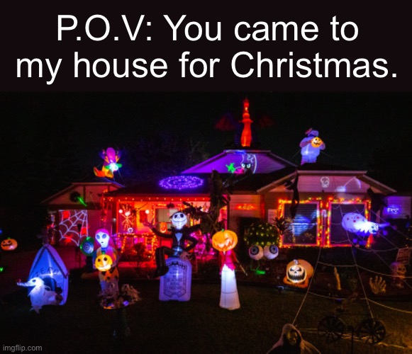 It do be kinda true tho (Not my house, random image I found on the 1NT3RW3B) | P.O.V: You came to my house for Christmas. | image tagged in halloween | made w/ Imgflip meme maker