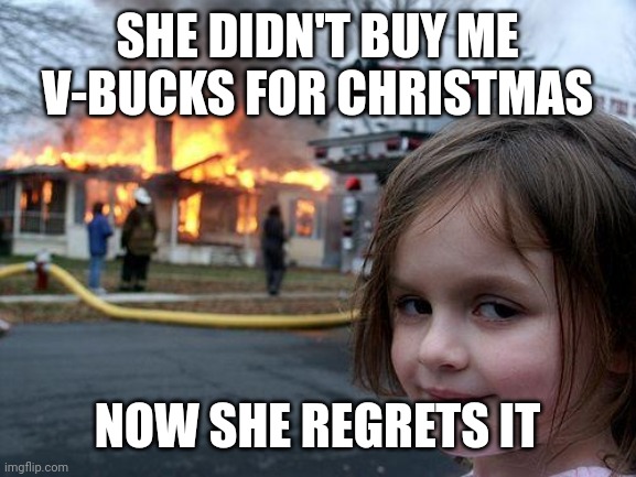 This is why I think Halloween is better than Christmas | SHE DIDN'T BUY ME V-BUCKS FOR CHRISTMAS; NOW SHE REGRETS IT | image tagged in memes,disaster girl | made w/ Imgflip meme maker