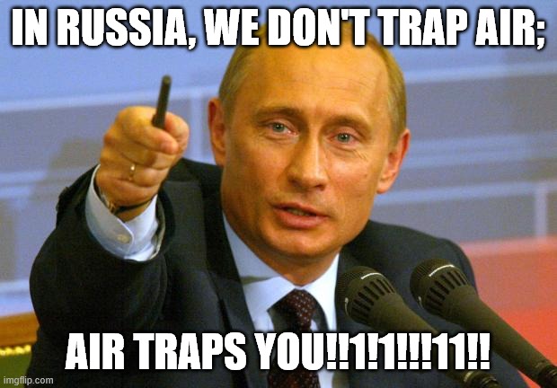 In Russia... | IN RUSSIA, WE DON'T TRAP AIR;; AIR TRAPS YOU!!1!1!!!11!! | image tagged in memes,good guy putin,meanwhile in russia,no no he's got a point,so true memes,russia | made w/ Imgflip meme maker