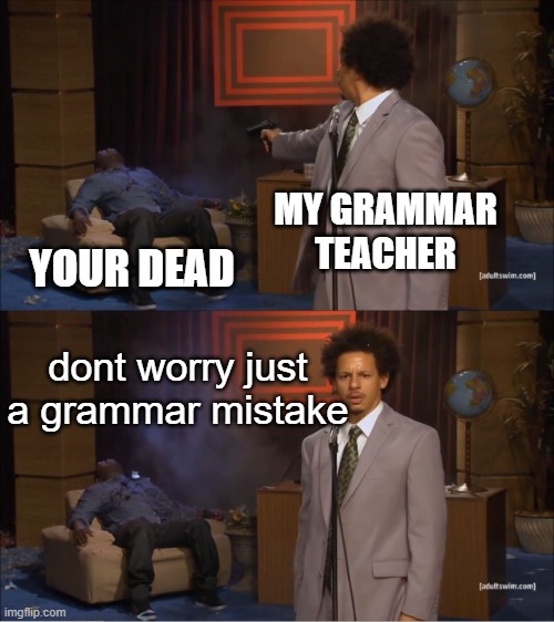 hahahahaha who are you? | MY GRAMMAR TEACHER; YOUR DEAD; dont worry just a grammar mistake | image tagged in memes,who killed hannibal | made w/ Imgflip meme maker