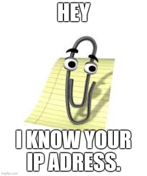 Clippy | HEY; I KNOW YOUR IP ADRESS. | image tagged in clippy,computer | made w/ Imgflip meme maker