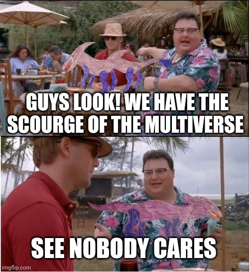 Is it the design or is it the fact I'm bringing it back. | GUYS LOOK! WE HAVE THE SCOURGE OF THE MULTIVERSE; SEE NOBODY CARES | image tagged in memes,see nobody cares | made w/ Imgflip meme maker