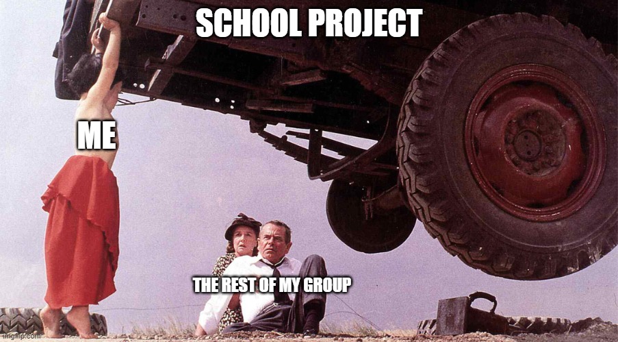 I always do the most work in group projects... idk why | SCHOOL PROJECT; ME; THE REST OF MY GROUP | made w/ Imgflip meme maker
