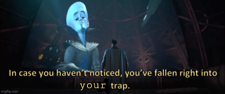 Megamind trap template | your | image tagged in megamind trap template | made w/ Imgflip meme maker