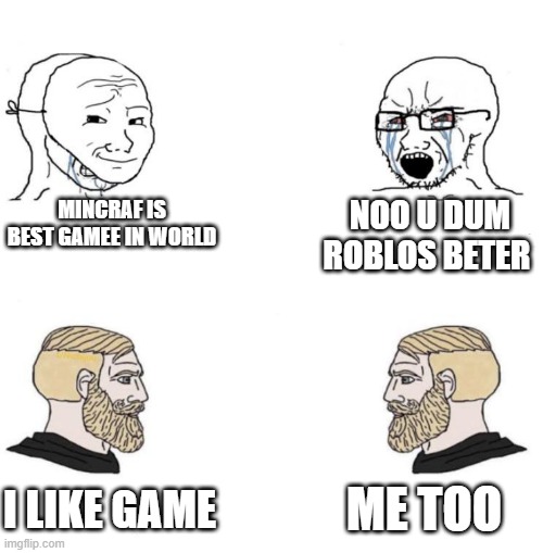 Chad we know | MINCRAF IS BEST GAMEE IN WORLD; NOO U DUM ROBLOS BETER; ME TOO; I LIKE GAME | image tagged in chad we know | made w/ Imgflip meme maker