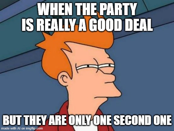 Futurama Fry | WHEN THE PARTY IS REALLY A GOOD DEAL; BUT THEY ARE ONLY ONE SECOND ONE | image tagged in memes,futurama fry | made w/ Imgflip meme maker
