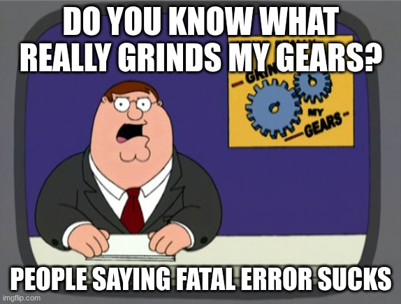 Peter Griffin News | DO YOU KNOW WHAT REALLY GRINDS MY GEARS? PEOPLE SAYING FATAL ERROR SUCKS | image tagged in memes,peter griffin news | made w/ Imgflip meme maker