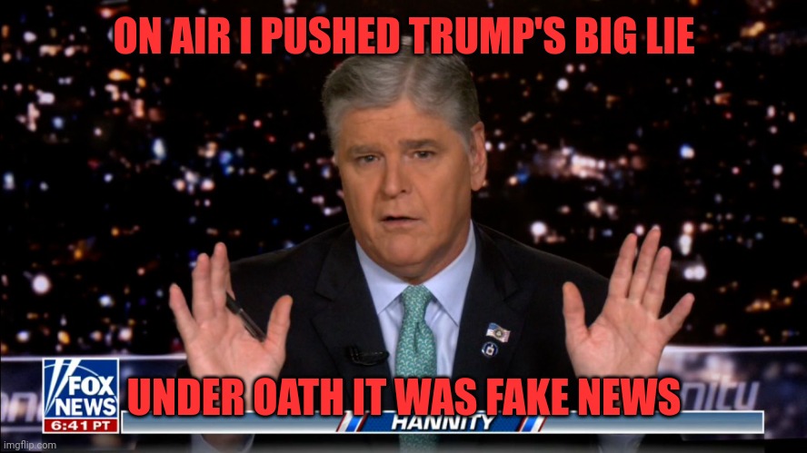 Fair and balanced | ON AIR I PUSHED TRUMP'S BIG LIE; UNDER OATH IT WAS FAKE NEWS | image tagged in hannity | made w/ Imgflip meme maker