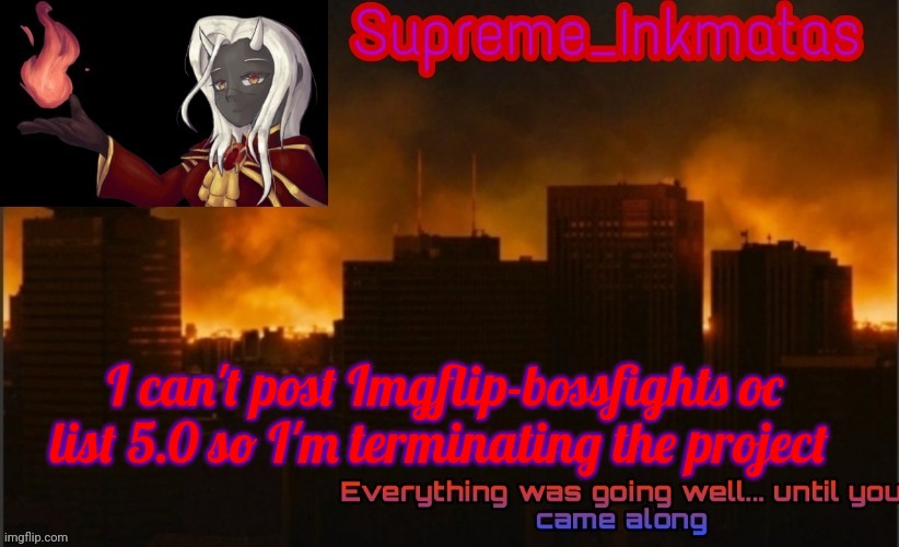 Update: I will be restarting Bossfights oc list 5.0 | I can't post Imgflip-bossfights oc list 5.0 so I'm terminating the project | image tagged in supreme_inkmatas announcement template v2 thank you idk png | made w/ Imgflip meme maker