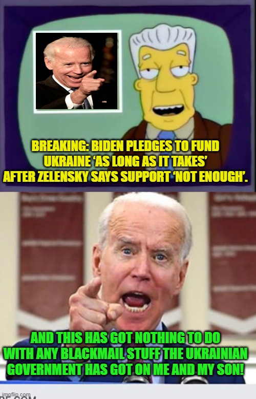 Psssst . . . Leftists . . . apparently you are in the market for some ocean front property in Arizona. | BREAKING: BIDEN PLEDGES TO FUND UKRAINE ‘AS LONG AS IT TAKES’ AFTER ZELENSKY SAYS SUPPORT ‘NOT ENOUGH’. AND THIS HAS GOT NOTHING TO DO WITH ANY BLACKMAIL STUFF THE UKRAINIAN GOVERNMENT HAS GOT ON ME AND MY SON! | image tagged in i for one welcome our new overlords | made w/ Imgflip meme maker