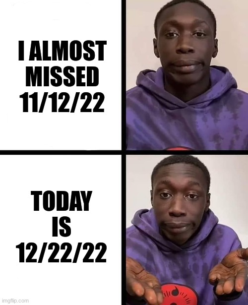 12/22/22 | I ALMOST MISSED 11/12/22; TODAY IS 12/22/22 | image tagged in khaby lame meme,2022,22-02-2022 | made w/ Imgflip meme maker