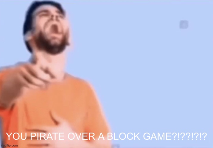 Pointing and laughing | YOU PIRATE OVER A BLOCK GAME?!??!?!? | image tagged in pointing and laughing | made w/ Imgflip meme maker