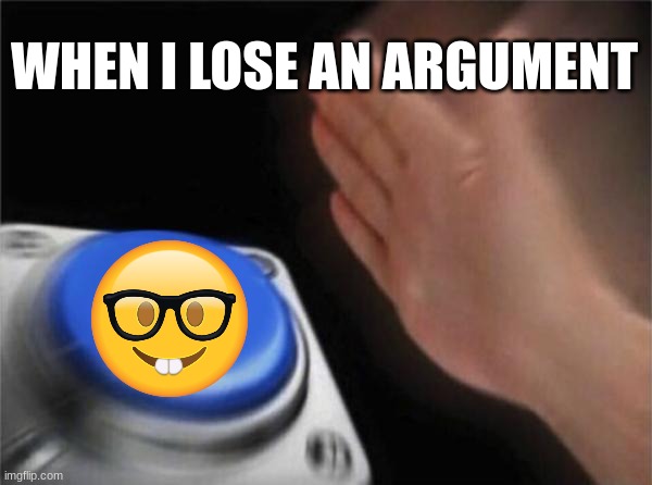 Blank Nut Button | WHEN I LOSE AN ARGUMENT | image tagged in memes,blank nut button | made w/ Imgflip meme maker
